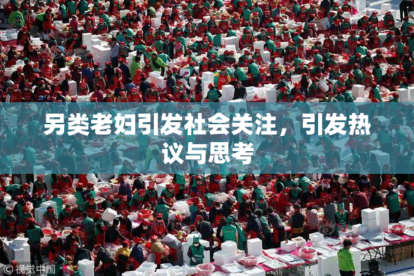 另类老妇引发社会关注，引发热议与思考