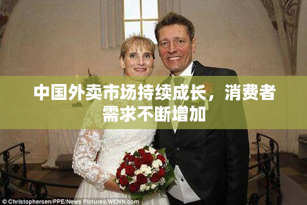 中国外卖市场持续成长，消费者需求不断增加