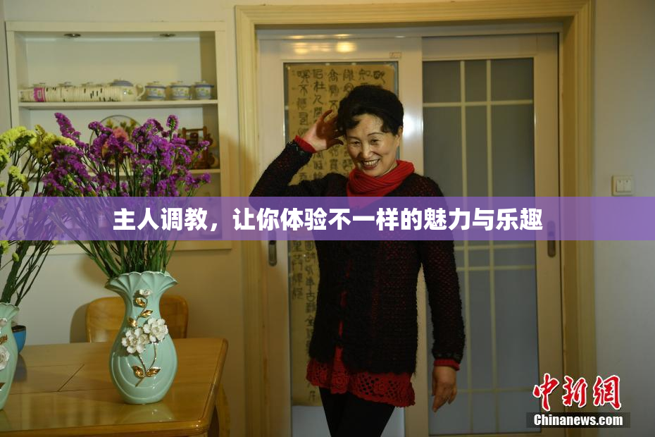 主人调教，让你体验不一样的魅力与乐趣