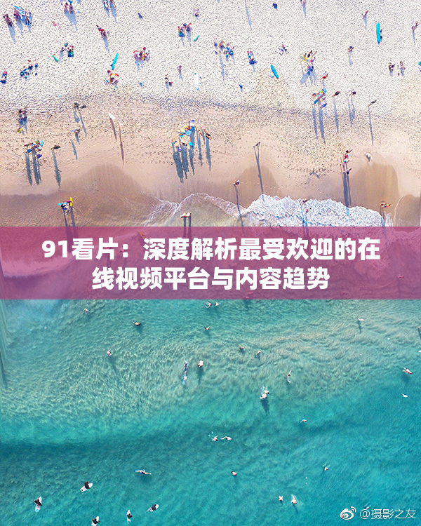 91看片：深度解析最受欢迎的在线视频平台与内容趋势