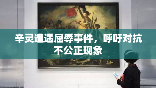 辛灵遭遇屈辱事件，呼吁对抗不公正现象