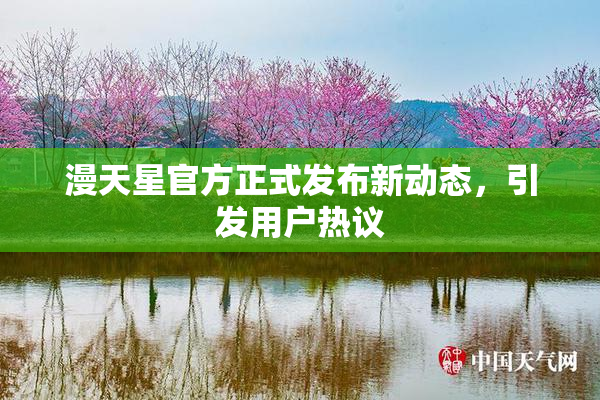 漫天星官方正式发布新动态，引发用户热议