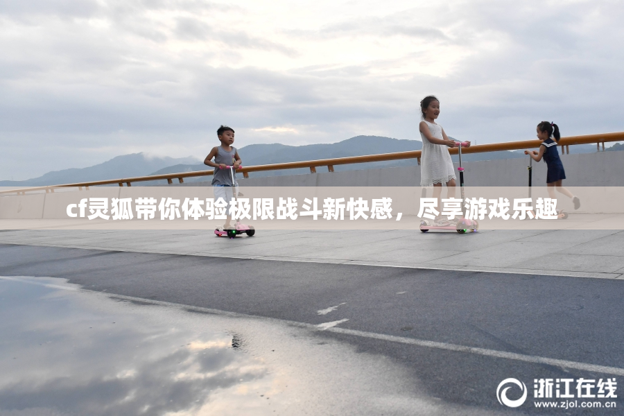 cf灵狐带你体验极限战斗新快感，尽享游戏乐趣