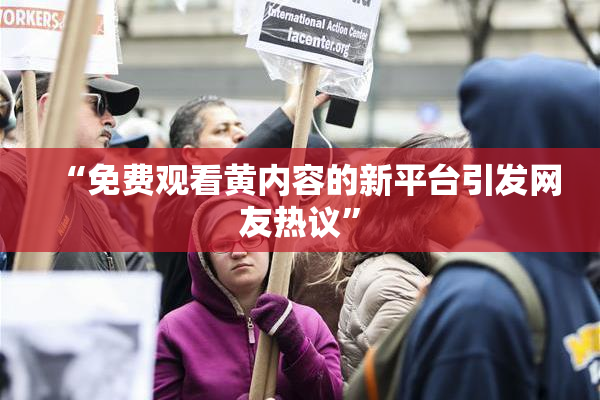 “免费观看黄内容的新平台引发网友热议”