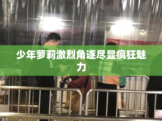 少年萝莉激烈角逐尽显疯狂魅力