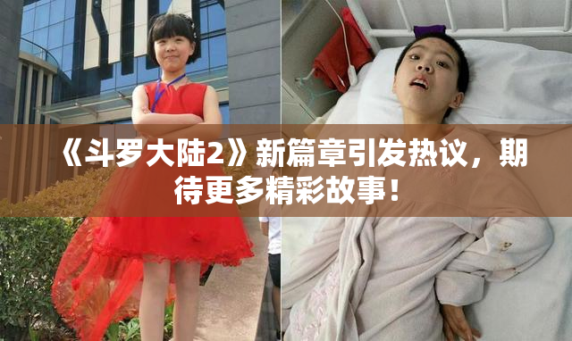 《斗罗大陆2》新篇章引发热议，期待更多精彩故事！