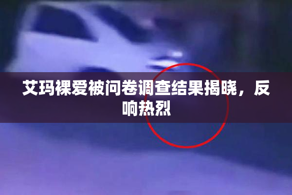 艾玛裸爱被问卷调查结果揭晓，反响热烈