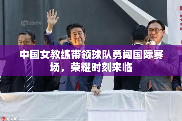 中国女教练带领球队勇闯国际赛场，荣耀时刻来临