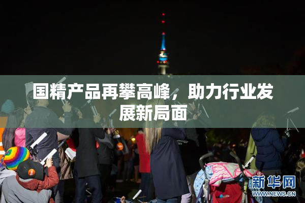 国精产品再攀高峰，助力行业发展新局面