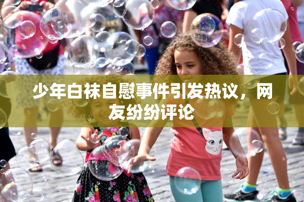 少年白袜自慰事件引发热议，网友纷纷评论