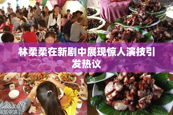 林柔柔在新剧中展现惊人演技引发热议