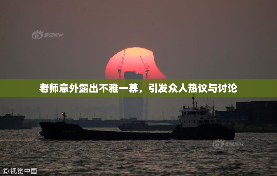 老师意外露出不雅一幕，引发众人热议与讨论