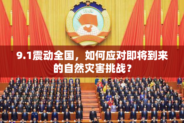 9.1震动全国，如何应对即将到来的自然灾害挑战？