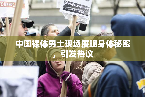 中国裸体男士现场展现身体秘密，引发热议