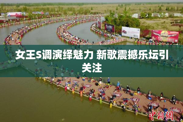 女王S调演绎魅力 新歌震撼乐坛引关注