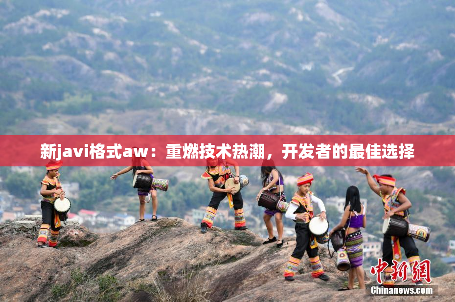 新javi格式aw：重燃技术热潮，开发者的最佳选择