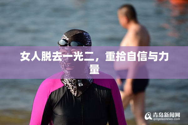 女人脱去一光二，重拾自信与力量