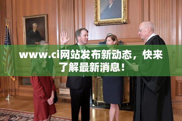 www.ci网站发布新动态，快来了解最新消息！