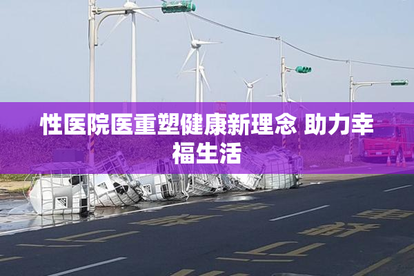 性医院医重塑健康新理念 助力幸福生活