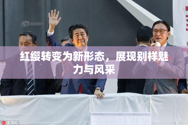 红缨转变为新形态，展现别样魅力与风采