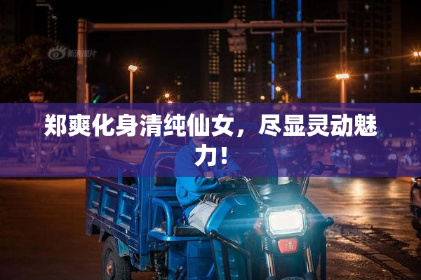 郑爽化身清纯仙女，尽显灵动魅力！