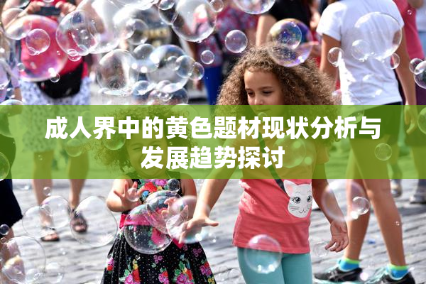 成人界中的黄色题材现状分析与发展趋势探讨