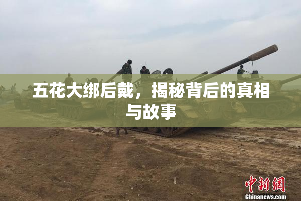 五花大绑后戴，揭秘背后的真相与故事
