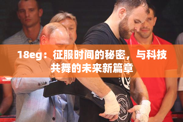 18eg：征服时间的秘密，与科技共舞的未来新篇章