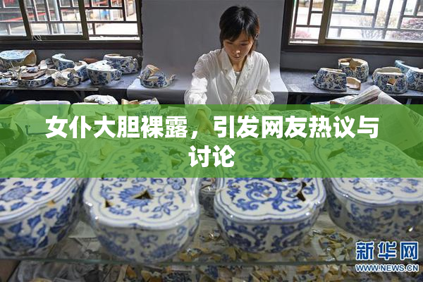 女仆大胆裸露，引发网友热议与讨论