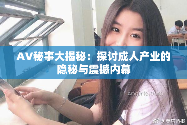 AV秘事大揭秘：探讨成人产业的隐秘与震撼内幕