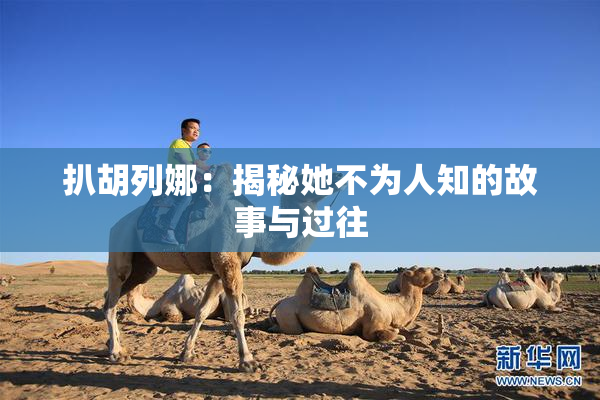 扒胡列娜：揭秘她不为人知的故事与过往