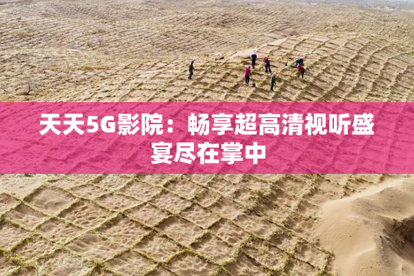 天天5G影院：畅享超高清视听盛宴尽在掌中