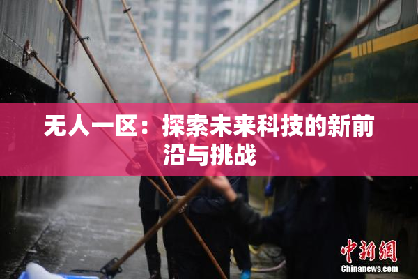 无人一区：探索未来科技的新前沿与挑战