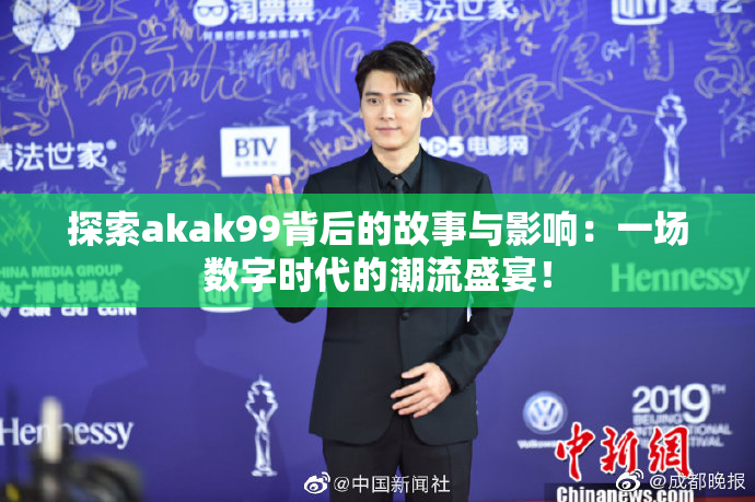探索akak99背后的故事与影响：一场数字时代的潮流盛宴！