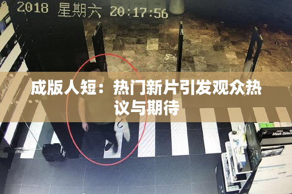 成版人短：热门新片引发观众热议与期待