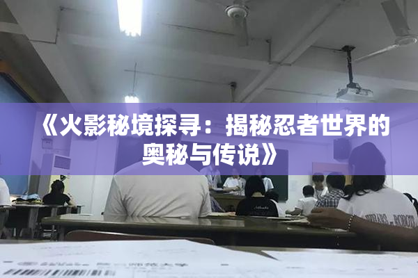 《火影秘境探寻：揭秘忍者世界的奥秘与传说》