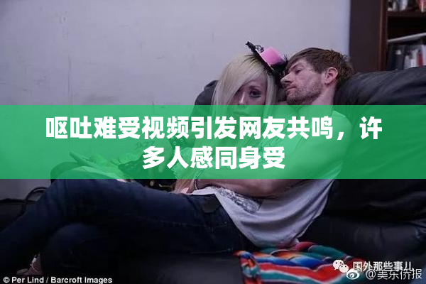 呕吐难受视频引发网友共鸣，许多人感同身受