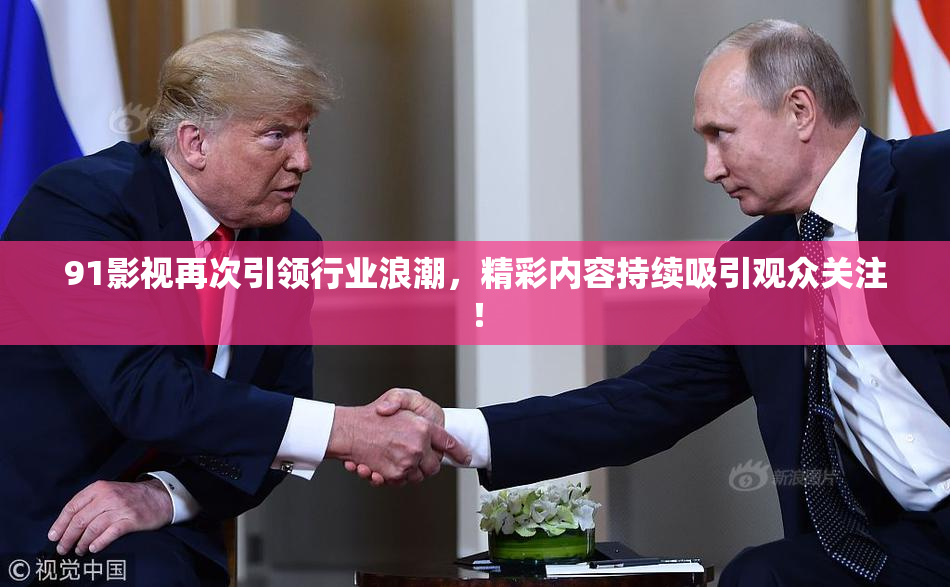 91影视再次引领行业浪潮，精彩内容持续吸引观众关注！