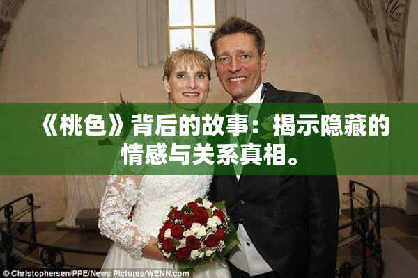《桃色》背后的故事：揭示隐藏的情感与关系真相。