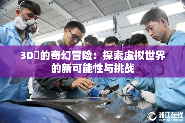 3D姉的奇幻冒险：探索虚拟世界的新可能性与挑战