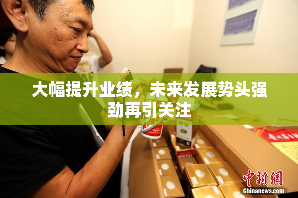 大幅提升业绩，未来发展势头强劲再引关注