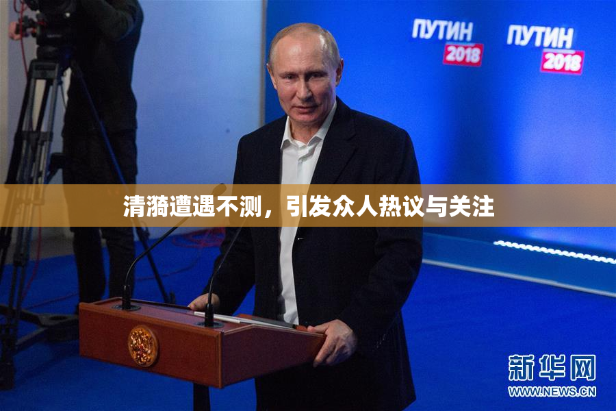 清漪遭遇不测，引发众人热议与关注