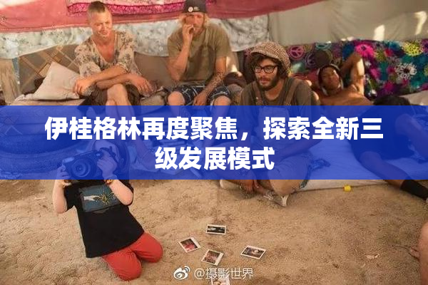 伊桂格林再度聚焦，探索全新三级发展模式