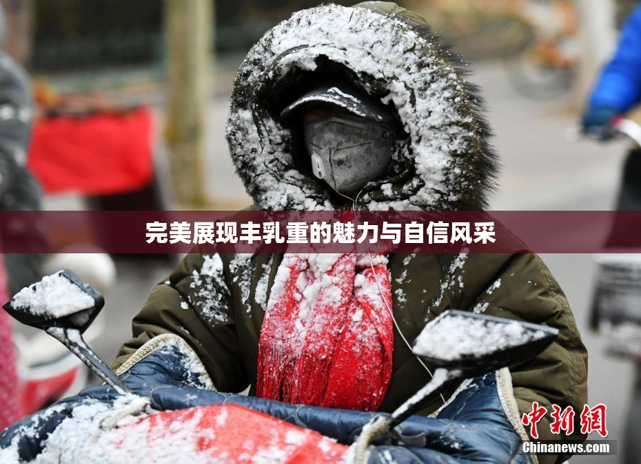 完美展现丰乳重的魅力与自信风采