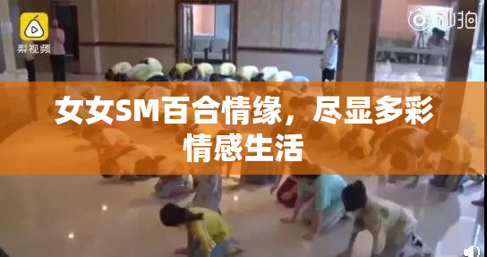 女女SM百合情缘，尽显多彩情感生活