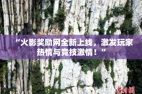 “火影奖励网全新上线，激发玩家热情与竞技激情！”