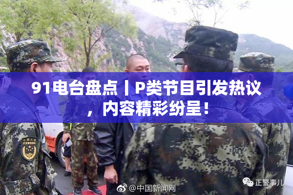 91电台盘点丨P类节目引发热议，内容精彩纷呈！