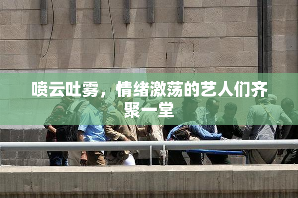 喷云吐雾，情绪激荡的艺人们齐聚一堂
