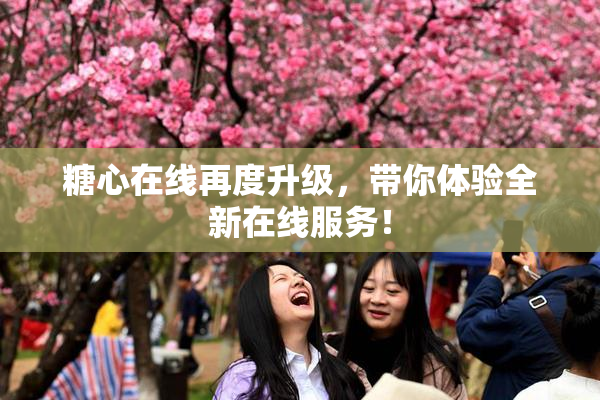 糖心在线再度升级，带你体验全新在线服务！