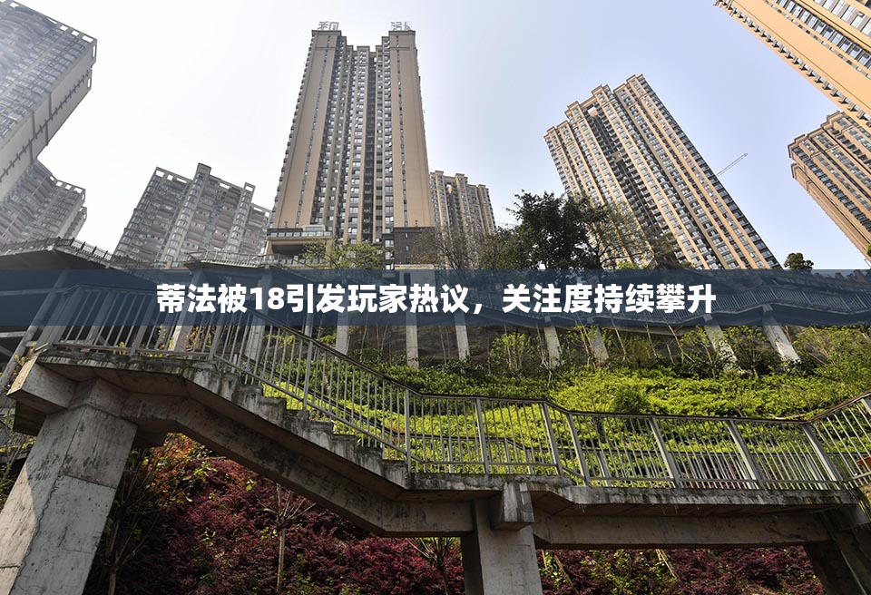 蒂法被18引发玩家热议，关注度持续攀升